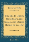 Image for Thy Sea Is Great, Our Boats Are Small, and Other Hymns of to-Day (Classic Reprint)
