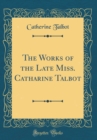 Image for The Works of the Late Miss. Catharine Talbot (Classic Reprint)