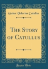 Image for The Story of Catullus (Classic Reprint)