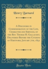 Image for A Discourse in Commemoration of the Life, Character and Services, of the Rev. Thomas H. Gallaudet, Delivered Before the Citizens of Hartford, January 7th, 1852 (Classic Reprint)