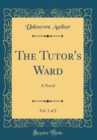 Image for The Tutor&#39;s Ward, Vol. 1 of 2: A Novel (Classic Reprint)