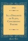 Image for Io, a Dialogue of Plato, Concerning Poetry (Classic Reprint)