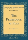 Image for The Pedagogue at Play (Classic Reprint)