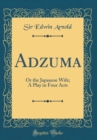 Image for Adzuma: Or the Japanese Wife; A Play in Four Acts (Classic Reprint)