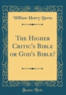 Image for The Higher Critic&#39;s Bible or God&#39;s Bible? (Classic Reprint)