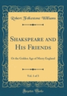 Image for Shakspeare and His Friends, Vol. 1 of 3: Or the Golden Age of Merry England (Classic Reprint)
