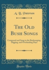 Image for The Old Bush Songs: Composed and Sung in the Bushranging, Digging, and Overlanding Days (Classic Reprint)