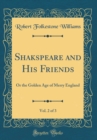 Image for Shakspeare and His Friends, Vol. 2 of 3: Or the Golden Age of Merry England (Classic Reprint)