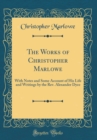 Image for The Works of Christopher Marlowe: With Notes and Some Account of His Life and Writings by the Rev. Alexander Dyce (Classic Reprint)