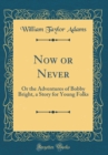 Image for Now or Never: Or the Adventures of Bobby Bright, a Story for Young Folks (Classic Reprint)