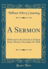 Image for A Sermon: Delivered in the Church in Federal Street, Boston, December 10, 1820 (Classic Reprint)