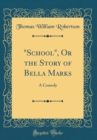 Image for &quot;School&quot;, Or the Story of Bella Marks: A Comedy (Classic Reprint)