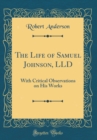 Image for The Life of Samuel Johnson, LLD: With Critical Observations on His Works (Classic Reprint)