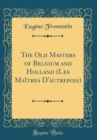 Image for The Old Masters of Belgium and Holland (Les Maitres D&#39;autrepois) (Classic Reprint)