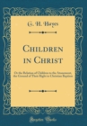 Image for Children in Christ: Or the Relation of Children to the Atonement, the Ground of Their Right to Christian Baptism (Classic Reprint)