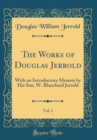 Image for The Works of Douglas Jerrold, Vol. 1: With an Introductory Memoir by His Son, W. Blanchard Jerrold (Classic Reprint)