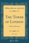 Image for The Tower of London, Vol. 1 of 2: A Historical Romance (Classic Reprint)