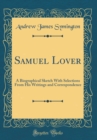 Image for Samuel Lover: A Biographical Sketch With Selections From His Writings and Correspondence (Classic Reprint)