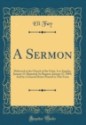 Image for A Sermon: Delivered at the Church of the Unity, Los Angeles, January 13, Repeated, by Request, January 27, 1889; And by a General Desire Printed in This Form (Classic Reprint)