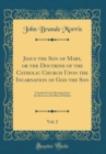 Image for Jesus the Son of Mary, or the Doctrine of the Catholic Church Upon the Incarnation of God the Son, Vol. 2: Considered in Its Bearings Upon the Reverence His Blessed Mother (Classic Reprint)