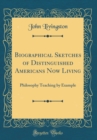 Image for Biographical Sketches of Distinguished Americans Now Living: Philosophy Teaching by Example (Classic Reprint)