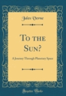 Image for To the Sun?: A Journey Through Planetary Space (Classic Reprint)