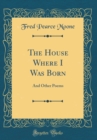 Image for The House Where I Was Born: And Other Poems (Classic Reprint)