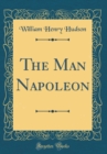 Image for The Man Napoleon (Classic Reprint)