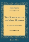 Image for The Schoolmates, or Mary Howard: An Epic of the War of 1861-5 (Classic Reprint)