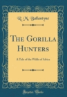 Image for The Gorilla Hunters: A Tale of the Wilds of Africa (Classic Reprint)