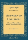 Image for Antwerp to Gallipoli: A Year of War on Many Fronts, and Behind Them (Classic Reprint)