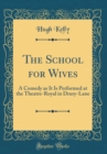 Image for The School for Wives: A Comedy as It Is Performed at the Theatre-Royal in Drury-Lane (Classic Reprint)