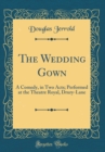 Image for The Wedding Gown: A Comedy, in Two Acts; Performed at the Theatre Royal, Drury-Lane (Classic Reprint)