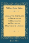 Image for Character Portraits of Washington as Delineated by Historians, Orators and Divines (Classic Reprint)