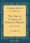 Image for The Fire of London, or Which Is Which?: A Play in Three Acts (Classic Reprint)
