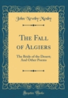 Image for The Fall of Algiers: The Bride of the Desert; And Other Poems (Classic Reprint)
