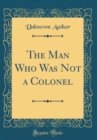 Image for The Man Who Was Not a Colonel (Classic Reprint)