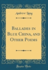 Image for Ballades in Blue China, and Other Poems (Classic Reprint)