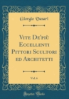 Image for Vite De&#39;piu Eccellenti Pittori Scultori ed Architetti, Vol. 6 (Classic Reprint)