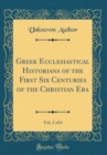 Image for Greek Ecclesiastical Historians of the First Six Centuries of the Christian Era, Vol. 1 of 6 (Classic Reprint)
