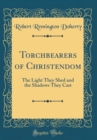 Image for Torchbearers of Christendom: The Light They Shed and the Shadows They Cast (Classic Reprint)