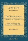 Image for The &#39;Seven Against Thebes&#39; of Aeschylus: With an Introduction, Commentary, and Translation (Classic Reprint)