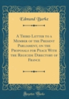 Image for A Third Letter to a Member of the Present Parliament, on the Proposals for Peace With the Regicide Directory of France (Classic Reprint)
