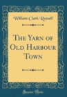 Image for The Yarn of Old Harbour Town (Classic Reprint)