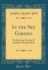Image for In the Sky Garden: Posthumous Poems of Stephen Moylan Bird (Classic Reprint)