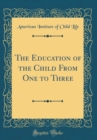 Image for The Education of the Child From One to Three (Classic Reprint)