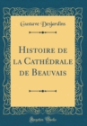 Image for Histoire de la Cathedrale de Beauvais (Classic Reprint)