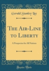 Image for The Air-Line to Liberty: A Prospectus for All Nations (Classic Reprint)