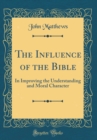 Image for The Influence of the Bible: In Improving the Understanding and Moral Character (Classic Reprint)