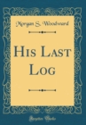 Image for His Last Log (Classic Reprint)